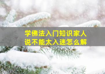 学佛法入门知识家人说不能太入迷怎么解