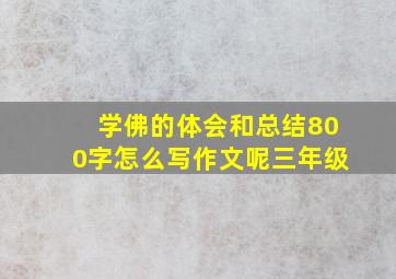 学佛的体会和总结800字怎么写作文呢三年级