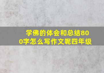 学佛的体会和总结800字怎么写作文呢四年级