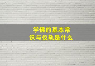 学佛的基本常识与仪轨是什么