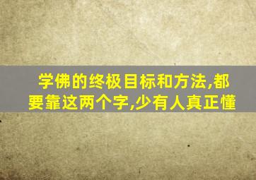 学佛的终极目标和方法,都要靠这两个字,少有人真正懂