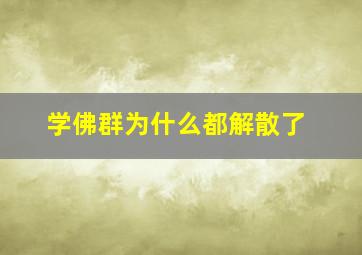 学佛群为什么都解散了