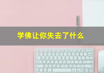 学佛让你失去了什么