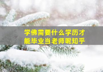 学佛需要什么学历才能毕业当老师呢知乎