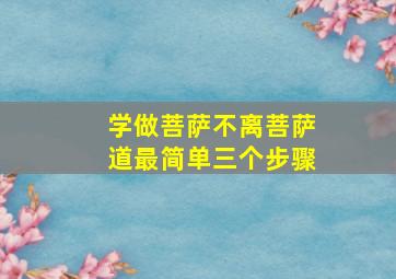 学做菩萨不离菩萨道最简单三个步骤