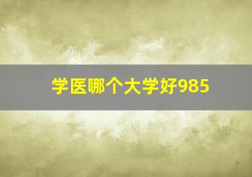 学医哪个大学好985