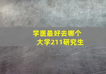 学医最好去哪个大学211研究生