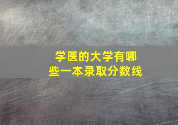 学医的大学有哪些一本录取分数线