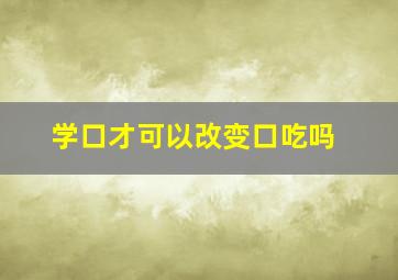 学口才可以改变口吃吗