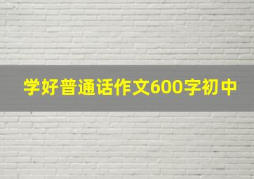 学好普通话作文600字初中