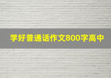 学好普通话作文800字高中