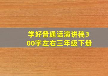 学好普通话演讲稿300字左右三年级下册