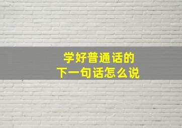 学好普通话的下一句话怎么说