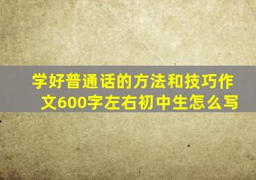 学好普通话的方法和技巧作文600字左右初中生怎么写