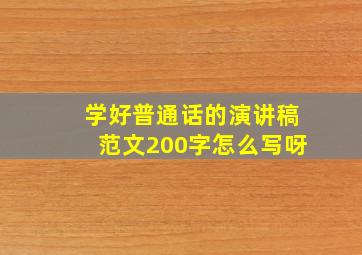 学好普通话的演讲稿范文200字怎么写呀