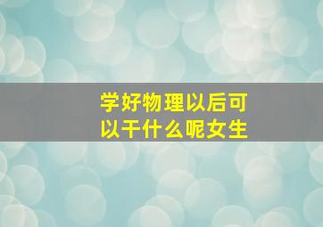 学好物理以后可以干什么呢女生