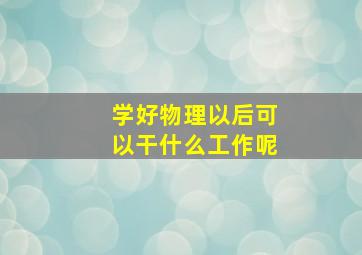 学好物理以后可以干什么工作呢