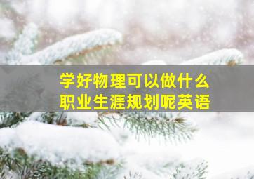 学好物理可以做什么职业生涯规划呢英语