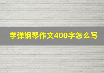 学弹钢琴作文400字怎么写