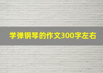 学弹钢琴的作文300字左右