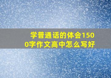 学普通话的体会1500字作文高中怎么写好