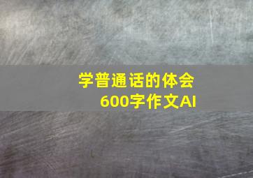 学普通话的体会600字作文AI