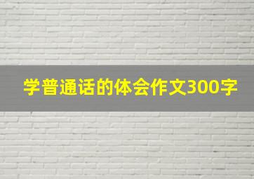 学普通话的体会作文300字