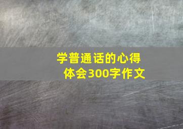 学普通话的心得体会300字作文