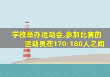 学校举办运动会,参加比赛的运动员在170-180人之间