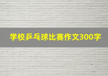 学校乒乓球比赛作文300字