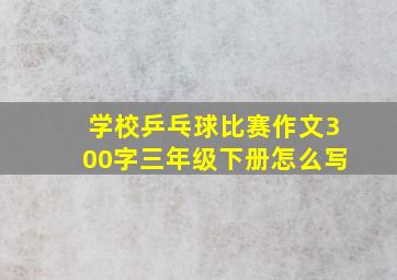 学校乒乓球比赛作文300字三年级下册怎么写