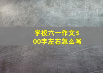 学校六一作文300字左右怎么写