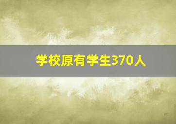 学校原有学生370人