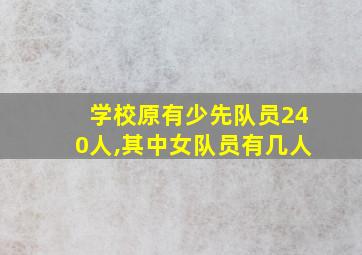 学校原有少先队员240人,其中女队员有几人