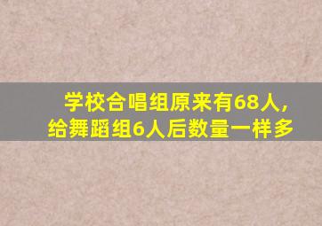 学校合唱组原来有68人,给舞蹈组6人后数量一样多