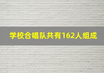 学校合唱队共有162人组成