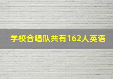 学校合唱队共有162人英语