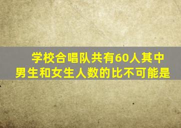 学校合唱队共有60人其中男生和女生人数的比不可能是