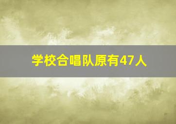 学校合唱队原有47人