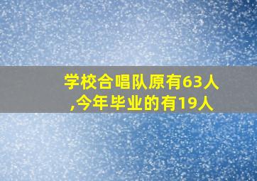 学校合唱队原有63人,今年毕业的有19人