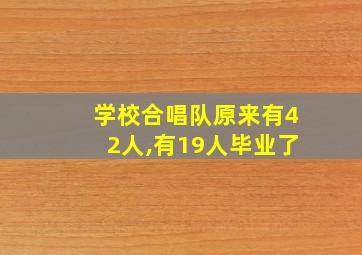 学校合唱队原来有42人,有19人毕业了