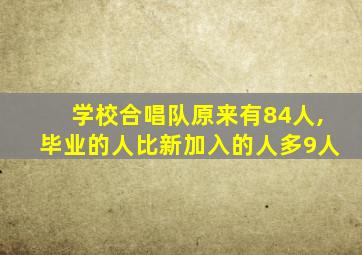 学校合唱队原来有84人,毕业的人比新加入的人多9人