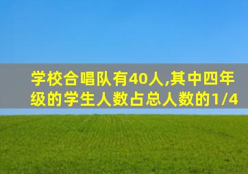 学校合唱队有40人,其中四年级的学生人数占总人数的1/4