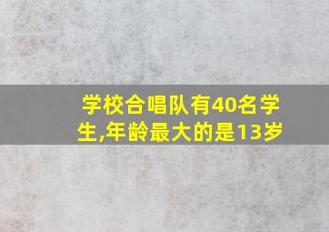 学校合唱队有40名学生,年龄最大的是13岁