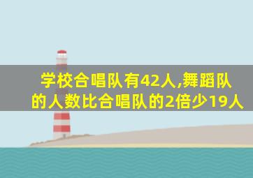 学校合唱队有42人,舞蹈队的人数比合唱队的2倍少19人