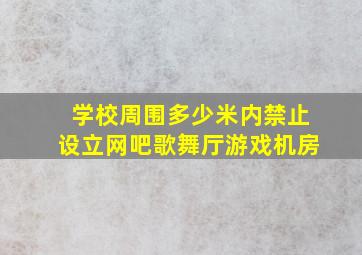 学校周围多少米内禁止设立网吧歌舞厅游戏机房