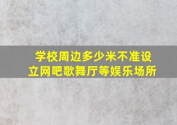 学校周边多少米不准设立网吧歌舞厅等娱乐场所