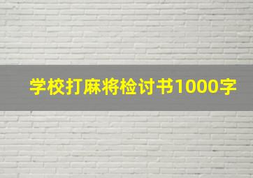 学校打麻将检讨书1000字