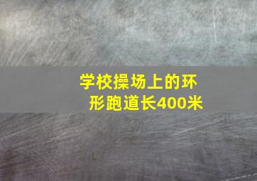 学校操场上的环形跑道长400米