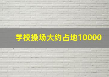 学校操场大约占地10000